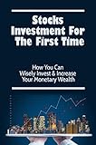 Stocks Investment For The First Time: How You Can Wisely Invest & Increase Your Monetary Wealth (English Edition)