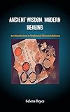 ANCIENT WISDOM, MODERN HEALING: An Introduction to Traditional Chinese Medicine (English Edition)