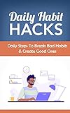 Daily Habit Hacks: A Comprehensive Guide for Breaking Bad Habits and Creating Good Ones! (English Edition)