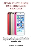 iPOD TOUCH FOR DUMMIES AND SENIORS: Maximizing Your Device with Simplicity, Stepwise Guide to getting the most from your iPod Touch
