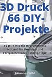 3D-Druck | 66 DIY-Projekte: 66 tolle Modelle mit Funktion & Nutzen! Für Einsteiger und Fortgeschrittene (+ Slicing-Tipps)