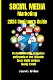 SOCIAL MEDIA MARKETING 2024 Beginners Guide: The Complete Guide for Novices and Experts on How to Master Social Media and Earn Money from It