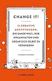 Change it!: 21 kreative Anstiftungen, die ganze Welt, jede Organisation und sogar sich selbst zu verändern