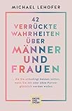 42 verrückte Wahrheiten über Männer und Frauen: ... die Sie unbedingt kennen sollten, wenn Sie mit oder ohne Partner glücklich werden wollen