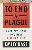 To End a Plague: America's Fight to Defeat AIDS in Africa (English Edition)