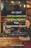 So geht erfolgreiche Gastronomie für Quereinsteiger: Handbuch für einen erfolgreichen Einstieg in die Gastronomie-Selbständigkeit