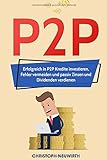 P2P: Erfolgreich in P2P Kredite investieren, Fehler vermeiden und passiv Zinsen und Dividenden verdienen (Passives Einkommen: Finanzielle Freiheit erlangen, Band 4)