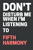 Don't Disturb Me When I'm Listening To Fifth Harmony: Fifth Harmony Notebook | Diary | Notepad For Adults, Fans, Kids and Teens | 100 College Rule Lined Pages | A4