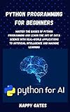 Python Programming for Beginners: Master the Basics of Python Programming and Learn The Art of Data Science with Real-World Applications to Artificial ... and Machine Learning (English Edition)