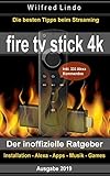 Fire TV Stick 4K – der inoffizielle Ratgeber: Die besten Tricks beim Streaming: Installation, Alexa, Apps, Musik, Games. Inkl. 333 Alexa-Kommandos