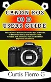 CANON EOS 90D Users Guide : The Simplified Manual with Useful Tips and Tricks to Effectively Set up and Master CANON EOS 90D with Shortcuts, Tips and Tricks for Beginners and seniors (English Edition)