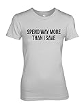 Spend Way More Than I Save Komisch Zitat Damen T-Shirt Grau Large