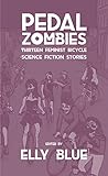 Pedal Zombies: Thirteen Feminist Bicycle Science Fiction Stories (Bikes in Space, Band 3)