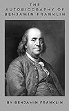 The Autobiography of Benjamin Franklin (Annotated) (English Edition)