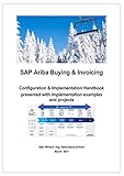 SAP Ariba Buying & Invoicing Solution: SAP Ariba Buying & Invoicing Configuration handbook presented with implementation examples and projects: SAP ... with implementation examples and projects