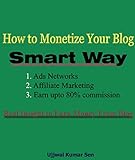 How to Monetize Your Blog in Smart Way- Earn up to 80% commission: Monetize Blog, Ads networks for publishers, affiliate marketing to earn up to 80% commission (English Edition)