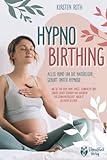 Hypnobirthing - Alles rund um die natürliche Geburt unter Hypnose: Wie Sie Ihr Baby ohne Angst, Schmerzen und Sorgen sicher gebären und während der Schwangerschaft absolut gelassen bleiben