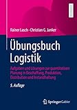 Übungsbuch Logistik: Aufgaben und Lösungen zur quantitativen Planung in Beschaffung, Produktion, Distribution und Instandhaltung