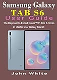 SAMSUNG GALAXY TAB S6 USER GUIDE: The Beginner to Expert Guide with Tips and Tricks to Master Your Galaxy Tab S6 (English Edition)