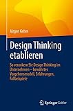 Design Thinking etablieren: So verankern Sie Design Thinking im Unternehmen – bewährtes Vorgehensmodell, Erfahrungen, Fallbeispiele
