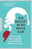 Wie Mozart in die Kugel kam: Kurioses und Überraschendes aus der Welt der klassischen Musik