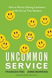 Uncommon Service: How to Win by Putting Customers at the Core of Your Business