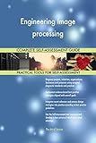 Engineering Image processing All-Inclusive Self-Assessment - More than 700 Success Criteria, Instant Visual Insights, Comprehensive Spreadsheet Dashboard, Auto-Prioritized for Quick Results