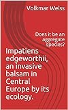 Impatiens edgeworthii, an invasive balsam in Central Europe by its ecology.: Does it be an aggregate species? (English Edition)