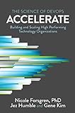 Accelerate: The Science Behind Devops: Building and Scaling High Performing Technology Organizations: The Science of Lean Software and DevOps: ... High Performing Technology Organizations