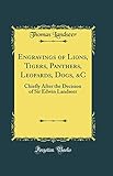 Engravings of Lions, Tigers, Panthers, Leopards, Dogs, &C: Chiefly After the Decision of Sir Edwin Landseer (Classic Reprint)