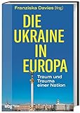 Die Ukraine in Europa: Traum und Trauma einer Nation