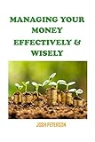 MANAGING YOUR MONEY EFFECTIVELY AND WISELY (English Edition)