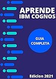 APRENDE IBM COGNOS EN 2021 : : GUIA COMPLETA DE COMPRENCION PARA UN SOFTWARE DE ANALISIS E INFORMES INTELIGENTES Y FLEXIBLES ORIENTADA A LOS NEGOCIOS (Edicion En Español) (Spanish Edition)