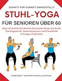 Stuhl-Yoga Für Senioren Über 60: Über 40 Schritt-für-Schritt-illustrierte Posen für Kraft, Gleichgewicht, Gewichtsverlust und Flexibilität In knapp 10 Minuten