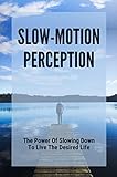 Slow-Motion Perception: The Power Of Slowing Down To Live The Desired Life (English Edition)