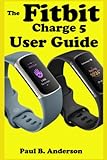 The Fitbit charge 5 user guide: The Step by Steps Instruction Manual for Beginners and seniors to operate and Set up the new fitbit flex With ... Keyboard Shortcut, Gestures Tips and tricks.