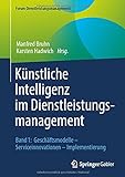 Künstliche Intelligenz im Dienstleistungsmanagement: Band 1: Geschäftsmodelle – Serviceinnovationen – Implementierung (Forum Dienstleistungsmanagement)