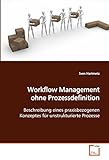 Workflow Management ohne Prozessdefinition: Beschreibung eines praxisbezogenen Konzeptes für unstrukturierte Prozesse
