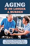 Aging Is No Longer A Burden: Maintain Healthier Body And High Energy In 7 Days (English Edition)