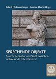 Sprechende Objekte: Materielle Kultur und Stadt zwischen Antike und Früher Neuzeit (Forum Mittelalter - Studien, Band 17)