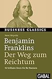 Benjamin Franklins „Der Weg zum Reichtum“: 52 brillante Ideen für Ihr Business (Business Classics)