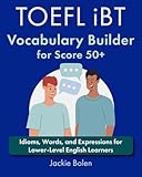 TOEFL iBT Vocabulary Builder for Score 50+: Idioms, Words, and Expressions for Lower-Level English Learners (Exam English for TOEFL/TOEIC/IELTS)