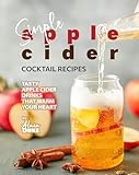 Simple Apple Cider Cocktail Recipes: Tasty Apple Cider Drinks That Warm Your Heart (English Edition)