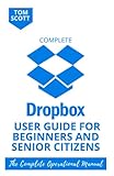 COMPLETE DROPBOX USER GUIDE FOR BEGINNERS AND SENIOR CITIZENS: The Easy Cloud Storage Guide With Setup, Synchronizing, Sharing, Hacks, Functionality, ... Using And Mastering Everything About Dropbox