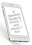 A Newbies Guide to iPhone 7 and iPhone 7 Plus: The Unofficial Handbook to iPhone and iOS 10 (Includes iPhone 5, 5s, 5c, iPhone 6, 6 Plus, 6s, 6s Plus, iPhone SE, iPhone 7 and 7 Plus) (English Edition)