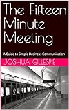 The Fifteen Minute Meeting: A Guide to Simple Business Communication (The 'Power Hour' Series of One-Hour Continued Professional Self-Education Reads Book 1) (English Edition)