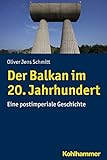 Der Balkan im 20. Jahrhundert: Eine postimperiale Geschichte (Ländergeschichten)