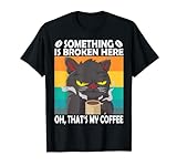 Something is Broken Here Oh Thats My Coffee, lustiges Katzen-Kätzchen T-Shirt