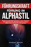 FÜHRUNGSKRAFT – Führung im ALPHASTIL: Wie Sie mit Authentizität & Charisma zu einer erfolgreichen Führungskraft werden, Mitarbeiter inspirieren & Teams effektiv führen. DAS Buch für Führungskräfte!