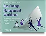 Das Change Management Workbook: Veränderungen im Unternehmen erfolgreich gestalten